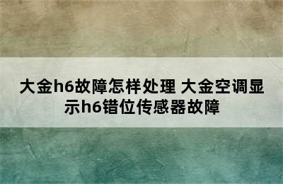 大金h6故障怎样处理 大金空调显示h6错位传感器故障